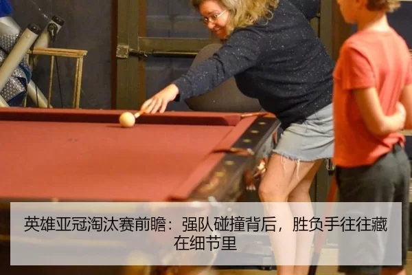 英雄亚冠淘汰赛前瞻：强队碰撞背后，胜负手往往藏在细节里