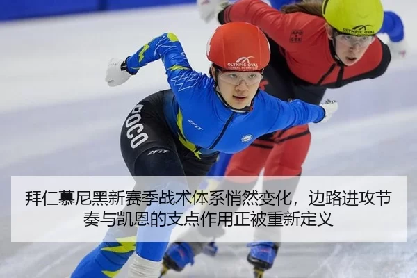 拜仁慕尼黑新赛季战术体系悄然变化，边路进攻节奏与凯恩的支点作用正被重新定义