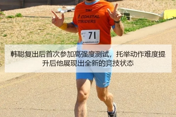 韩聪复出后首次参加高强度测试，托举动作难度提升后他展现出全新的竞技状态